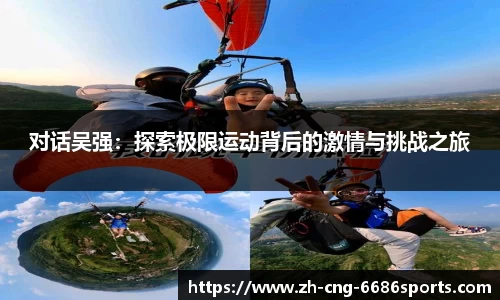 对话吴强：探索极限运动背后的激情与挑战之旅