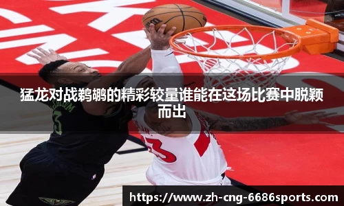 猛龙对战鹈鹕的精彩较量谁能在这场比赛中脱颖而出