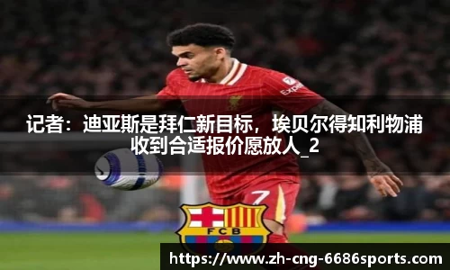 记者：迪亚斯是拜仁新目标，埃贝尔得知利物浦收到合适报价愿放人_2